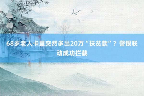 68岁老人卡里突然多出20万“扶贫款”？警银联动成功拦截
