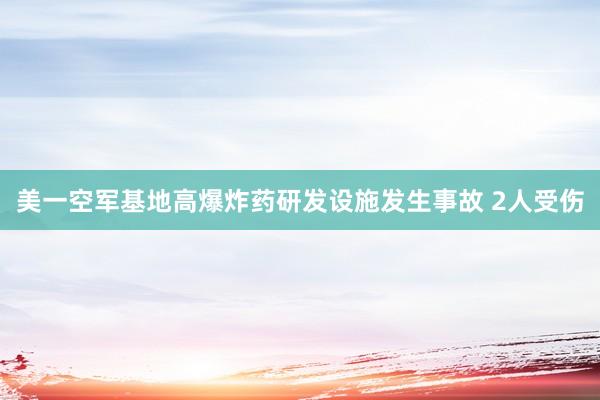 美一空军基地高爆炸药研发设施发生事故 2人受伤