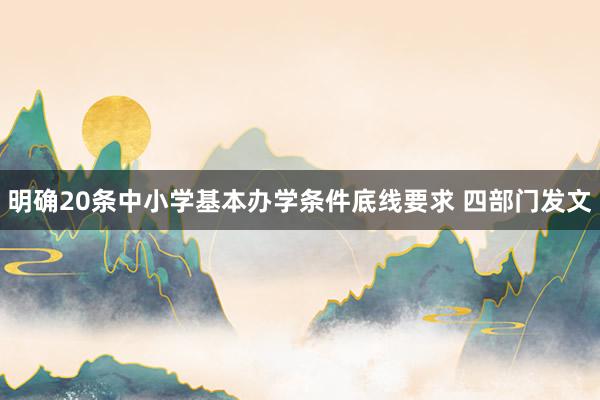 明确20条中小学基本办学条件底线要求 四部门发文
