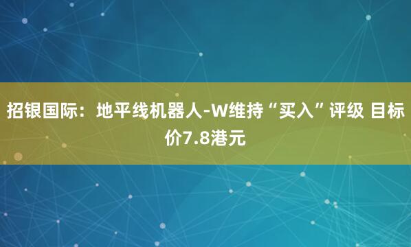 招银国际：地平线机器人-W维持“买入”评级 目标价7.8港元