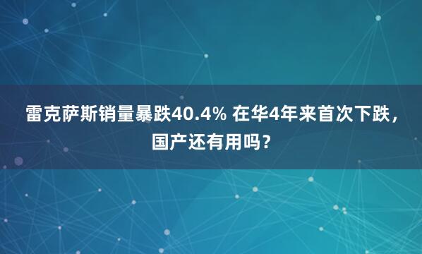 雷克萨斯销量暴跌40.4% 在华4年来首次下跌，国产还有用吗？