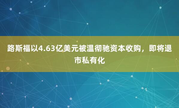 路斯福以4.63亿美元被温彻驰资本收购，即将退市私有化