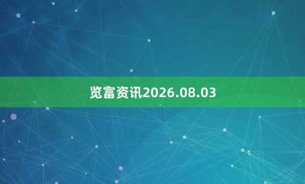 览富资讯2026.08.03