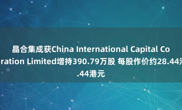 晶合集成获China International Capital Corporation Limited增持390.79万股 每股作价约28.44港元